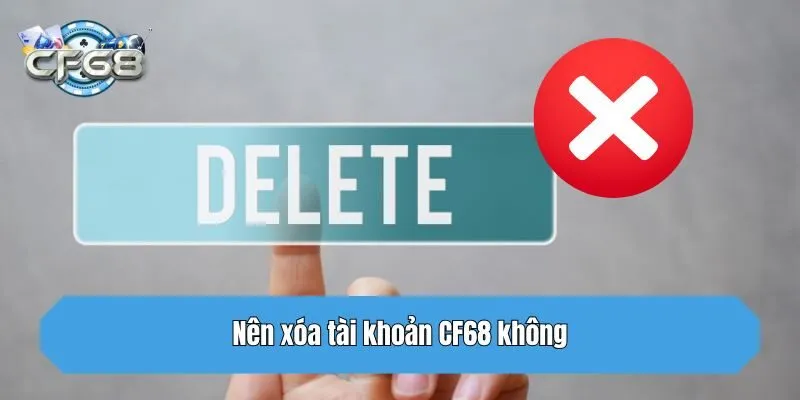 Nên xóa tài khoản CF68 không